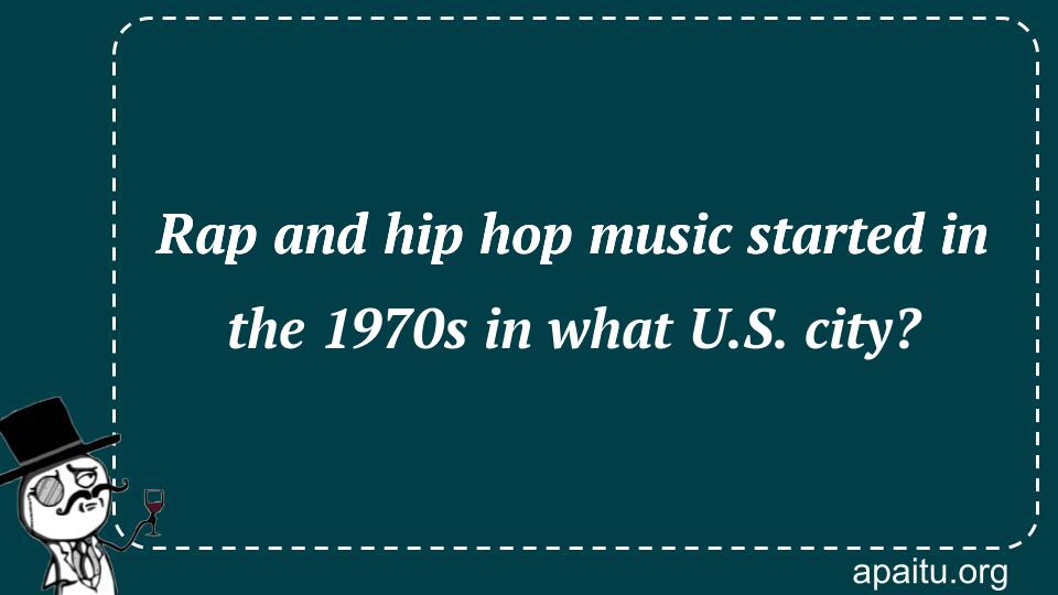 Rap and hip hop music started in the 1970s in what U.S. city?