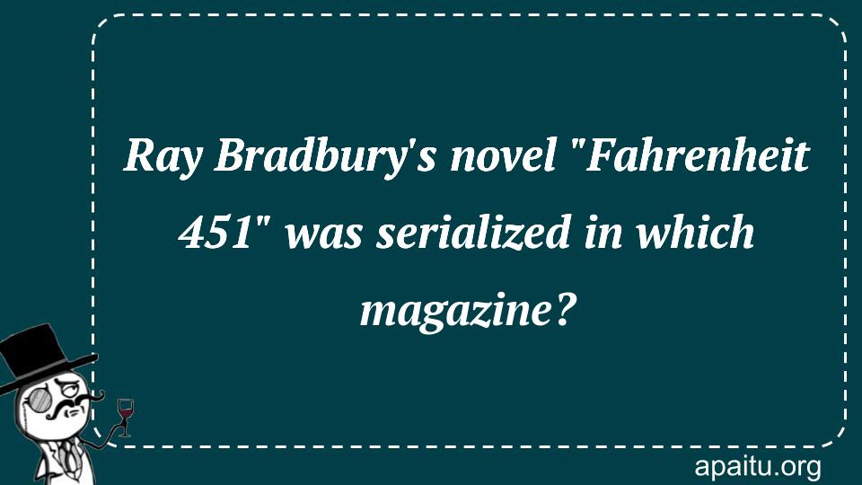 Ray Bradbury`s novel `Fahrenheit 451` was serialized in which magazine?