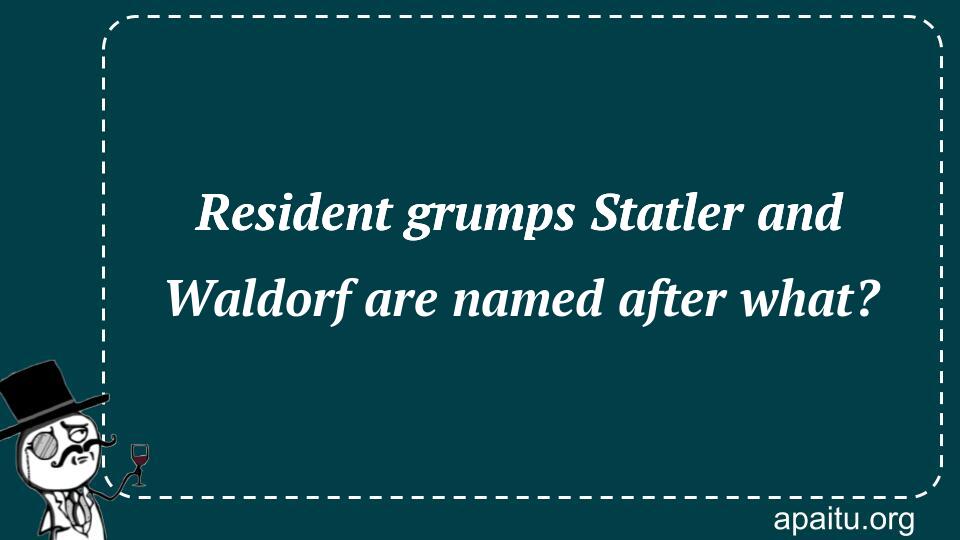 Resident grumps Statler and Waldorf are named after what?