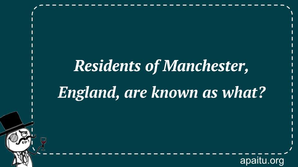 Residents of Manchester, England, are known as what?