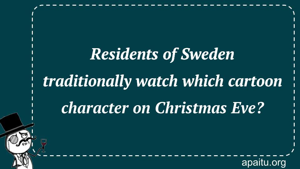 Residents of Sweden traditionally watch which cartoon character on Christmas Eve?