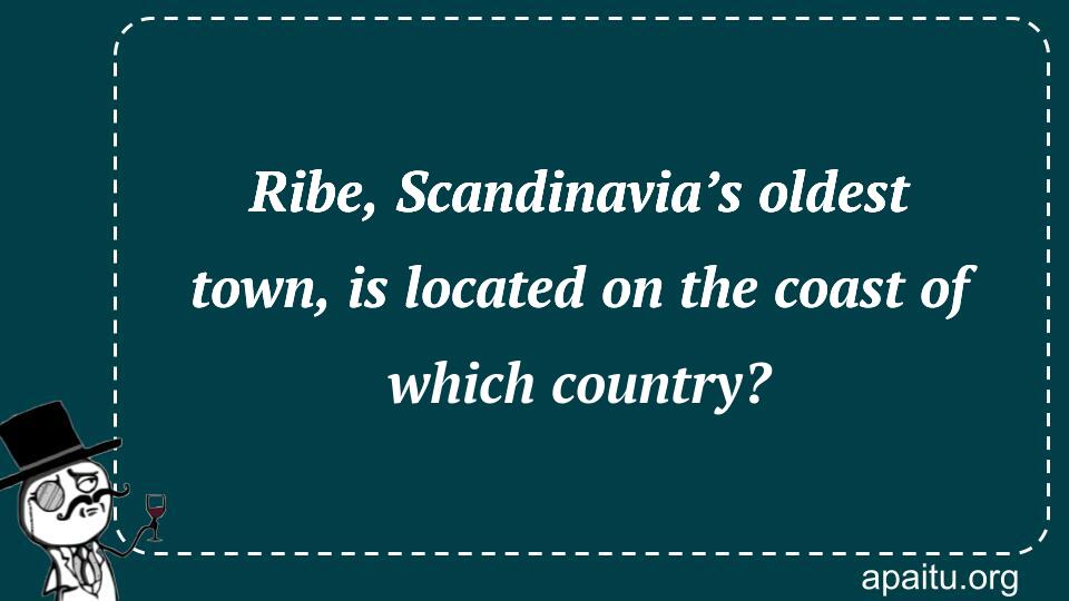 Ribe, Scandinavia’s oldest town, is located on the coast of which country?