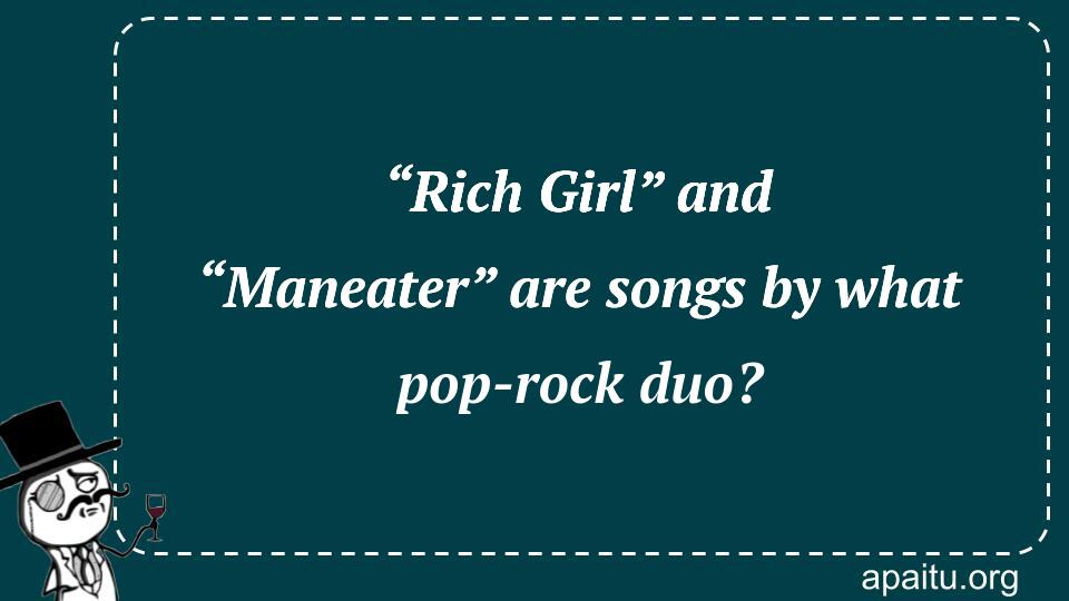 “Rich Girl” and “Maneater” are songs by what pop-rock duo?