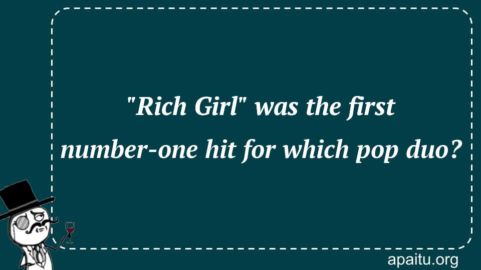 `Rich Girl` was the first number-one hit for which pop duo?