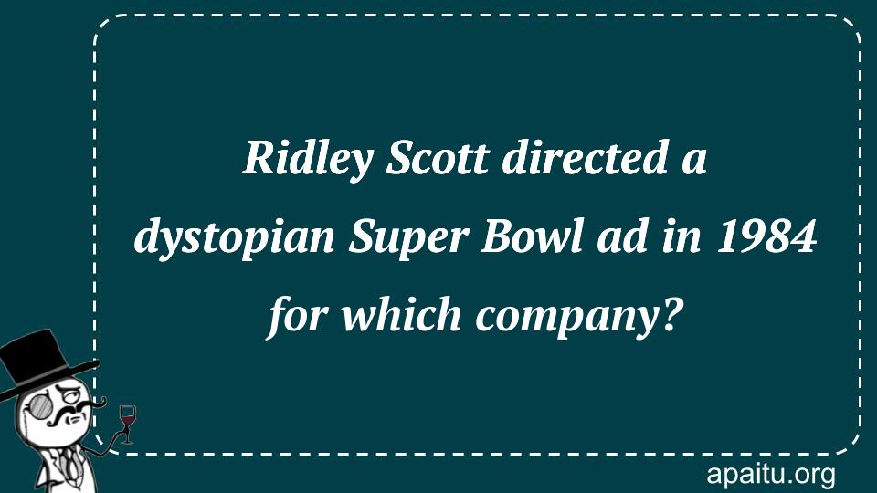 Ridley Scott directed a dystopian Super Bowl ad in 1984 for which company?