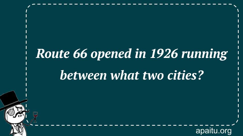 Route 66 opened in 1926 running between what two cities?