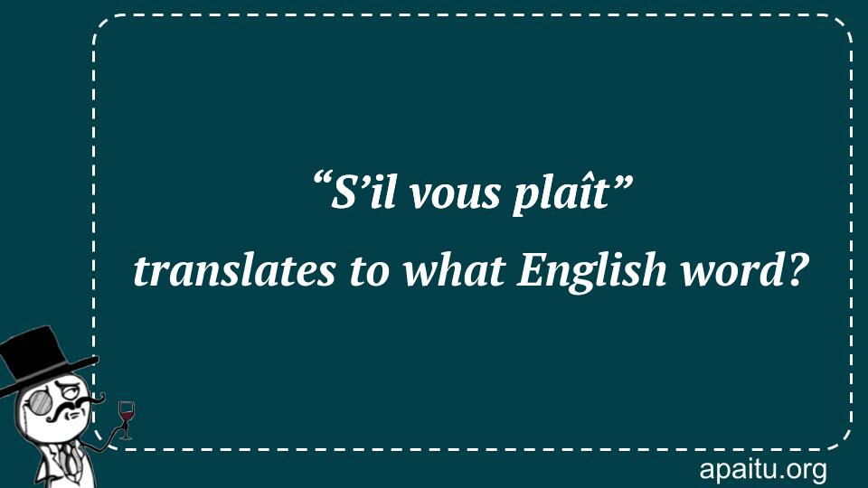 “S’il vous plaît” translates to what English word?