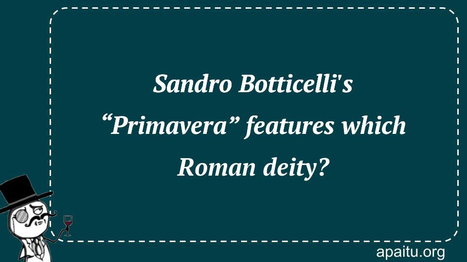 Sandro Botticelli`s “Primavera” features which Roman deity?