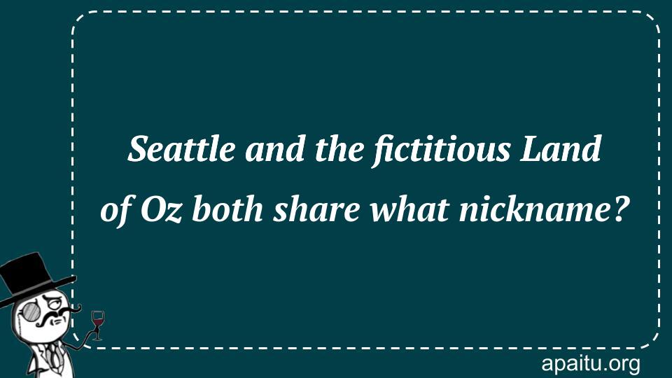 Seattle and the fictitious Land of Oz both share what nickname?