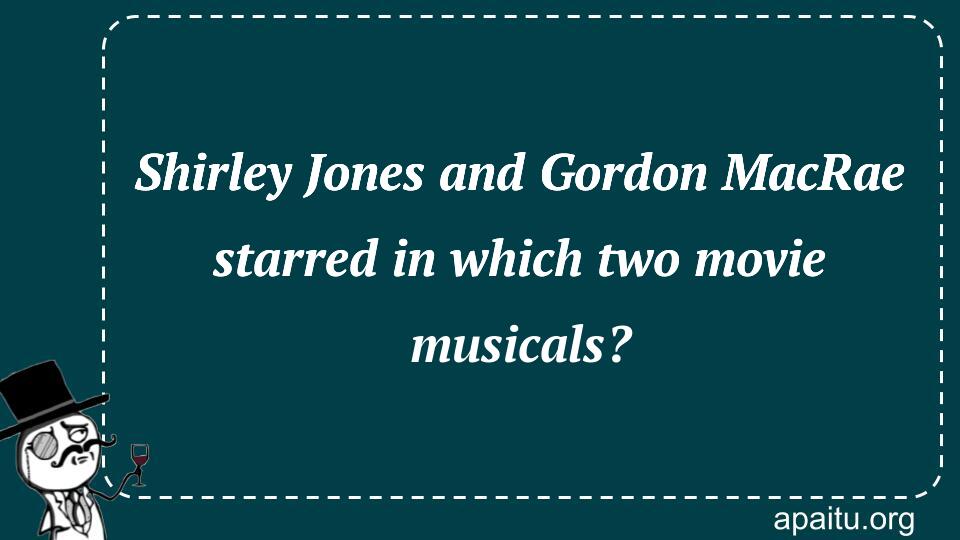 Shirley Jones and Gordon MacRae starred in which two movie musicals?