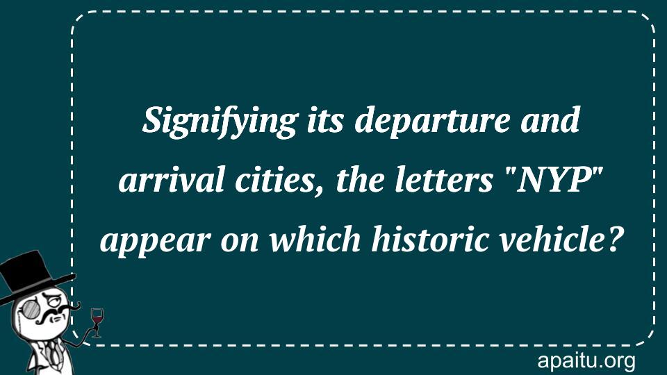 Signifying its departure and arrival cities, the letters `NYP` appear on which historic vehicle?