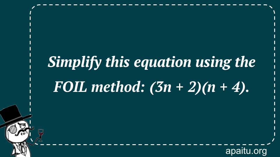 Simplify this equation using the FOIL method: (3n + 2)(n + 4).