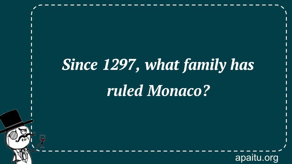 Since 1297, what family has ruled Monaco?