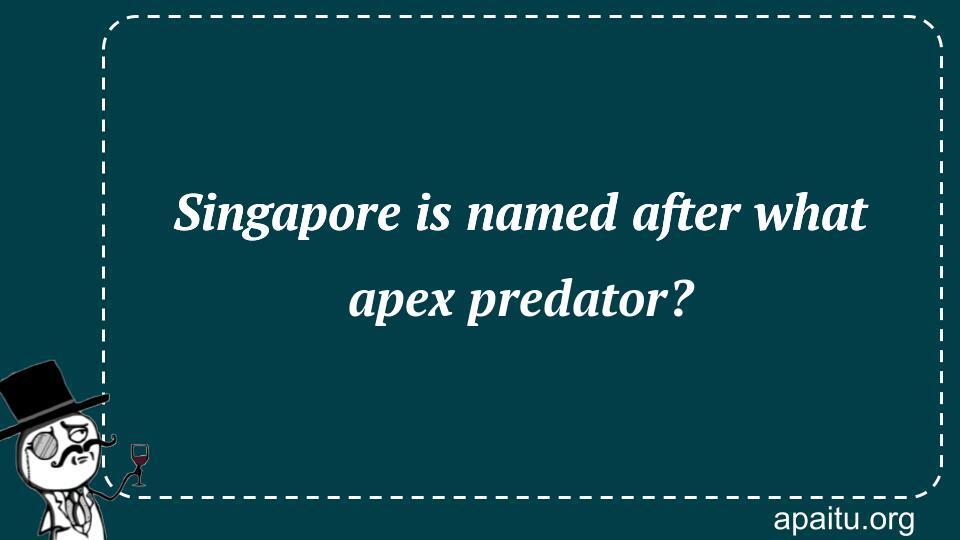 Singapore is named after what apex predator?