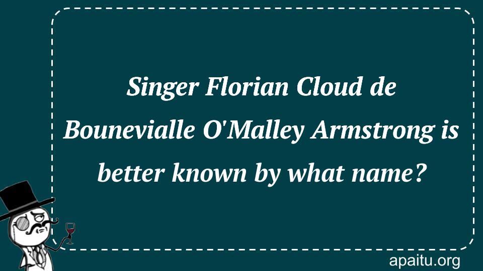 Singer Florian Cloud de Bounevialle O`Malley Armstrong is better known by what name?