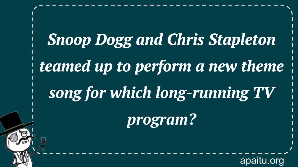 Snoop Dogg and Chris Stapleton teamed up to perform a new theme song for which long-running TV program?