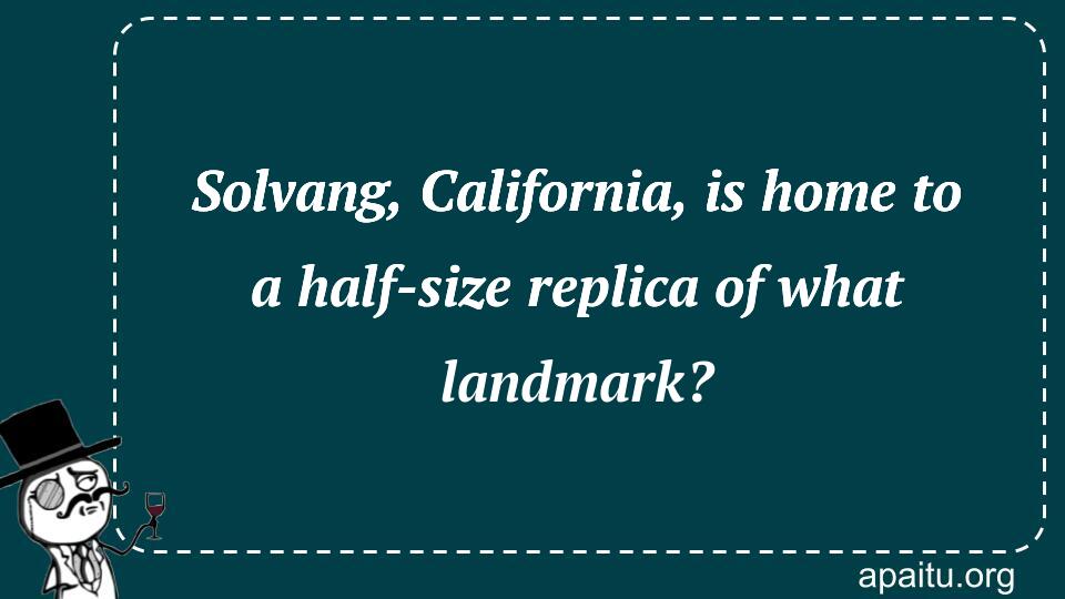 Solvang, California, is home to a half-size replica of what landmark?