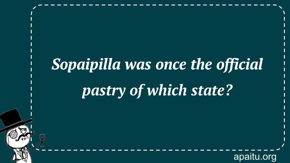 Sopaipilla was once the official pastry of which state?