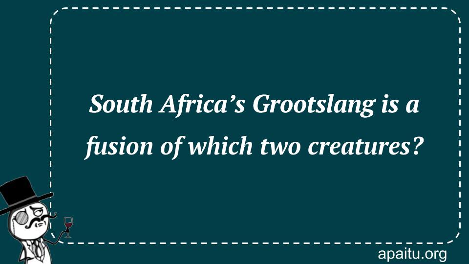 South Africa’s Grootslang is a fusion of which two creatures?