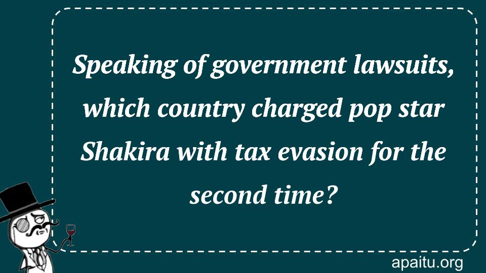 Speaking of government lawsuits, which country charged pop star Shakira with tax evasion for the second time?