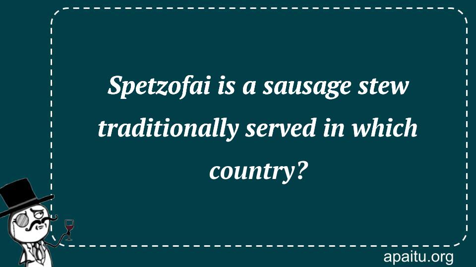 Spetzofai is a sausage stew traditionally served in which country?