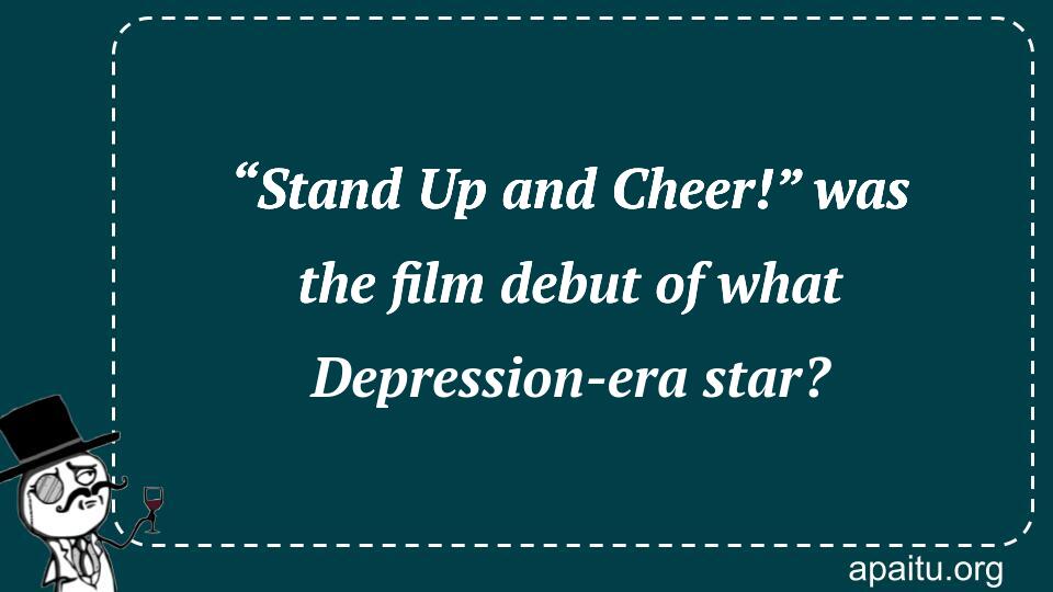 “Stand Up and Cheer!” was the film debut of what Depression-era star?