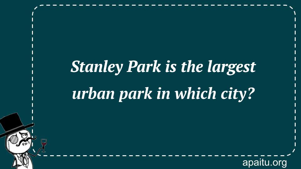 Stanley Park is the largest urban park in which city?