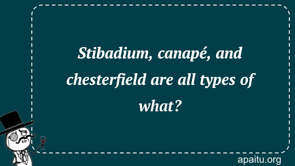 Stibadium, canapé, and chesterfield are all types of what?