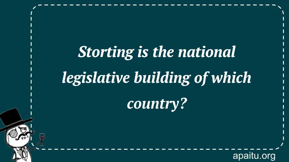 Storting is the national legislative building of which country?