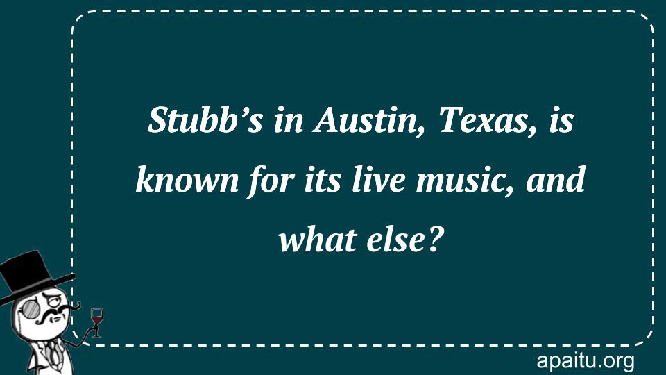 Stubb’s in Austin, Texas, is known for its live music, and what else?