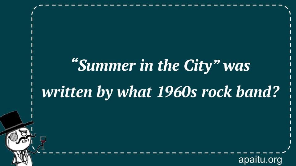 “Summer in the City” was written by what 1960s rock band?