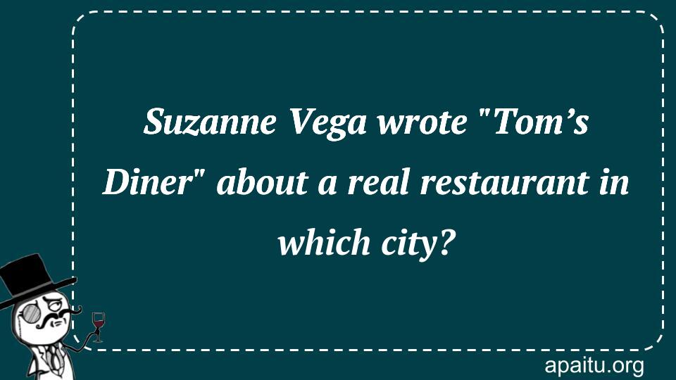 Suzanne Vega wrote `Tom’s Diner` about a real restaurant in which city?