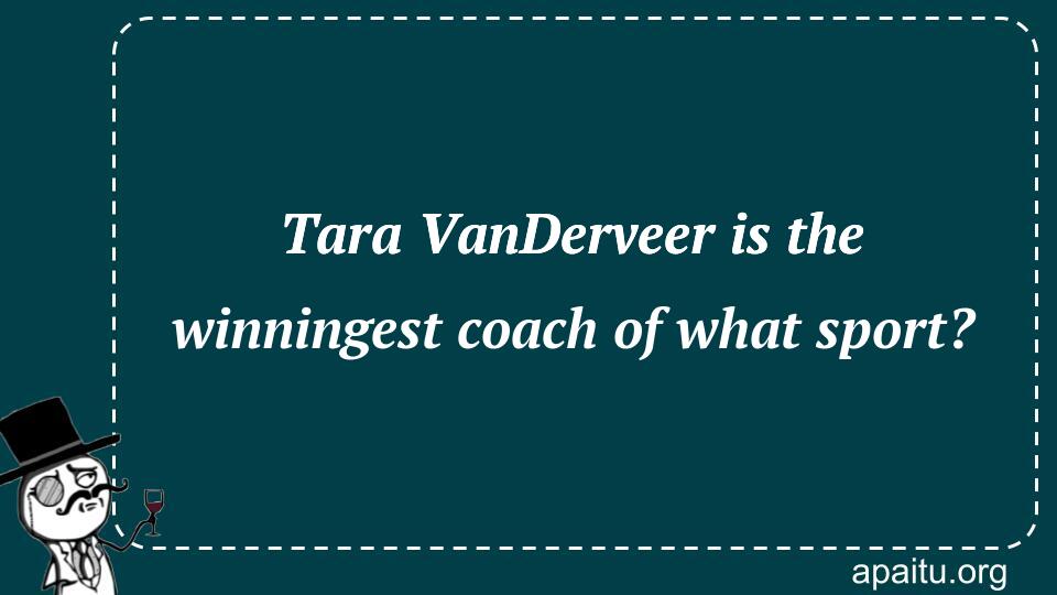 Tara VanDerveer is the winningest coach of what sport?