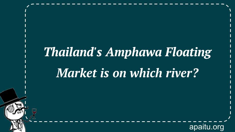 Thailand`s Amphawa Floating Market is on which river?