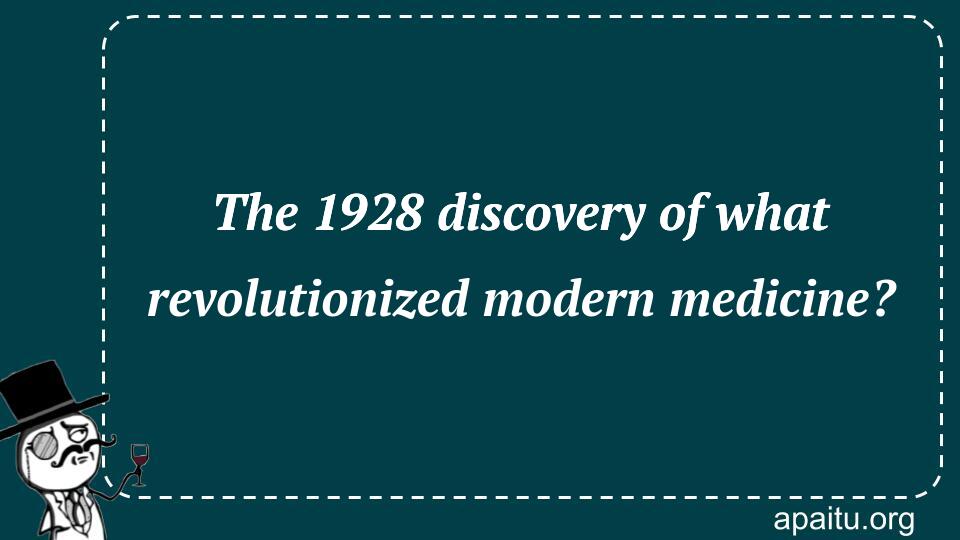 The 1928 discovery of what revolutionized modern medicine?