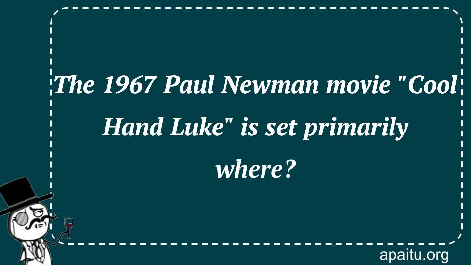 The 1967 Paul Newman movie `Cool Hand Luke` is set primarily where?