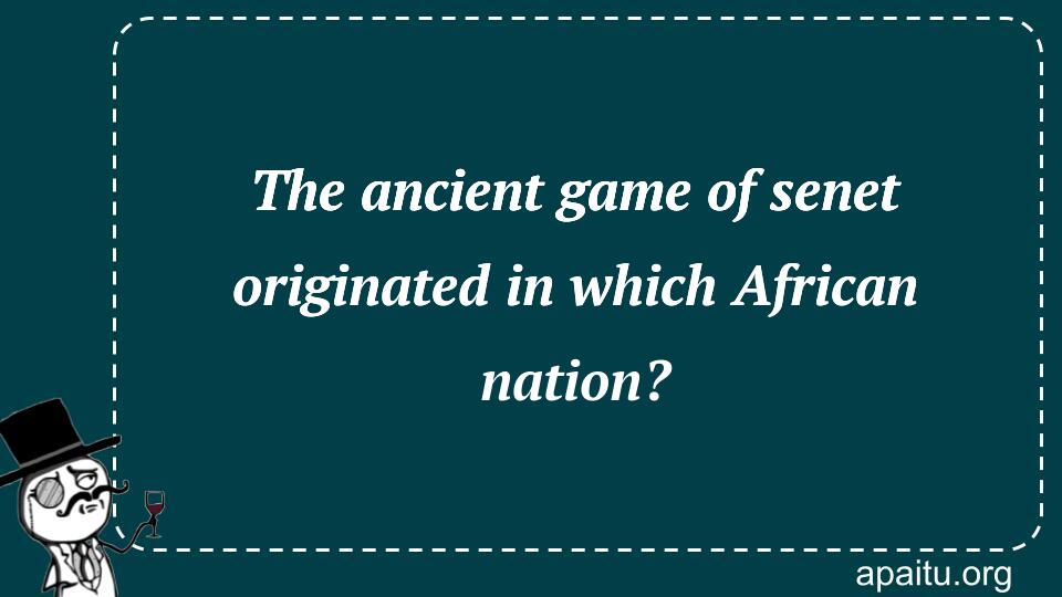 The ancient game of senet originated in which African nation?