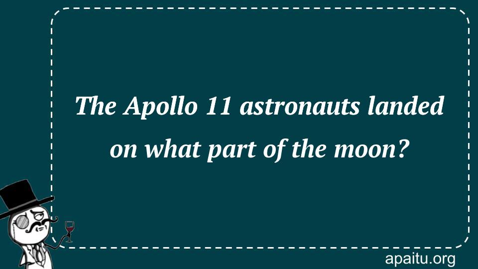 The Apollo 11 astronauts landed on what part of the moon?