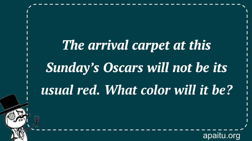 The arrival carpet at this Sunday’s Oscars will not be its usual red. What color will it be?