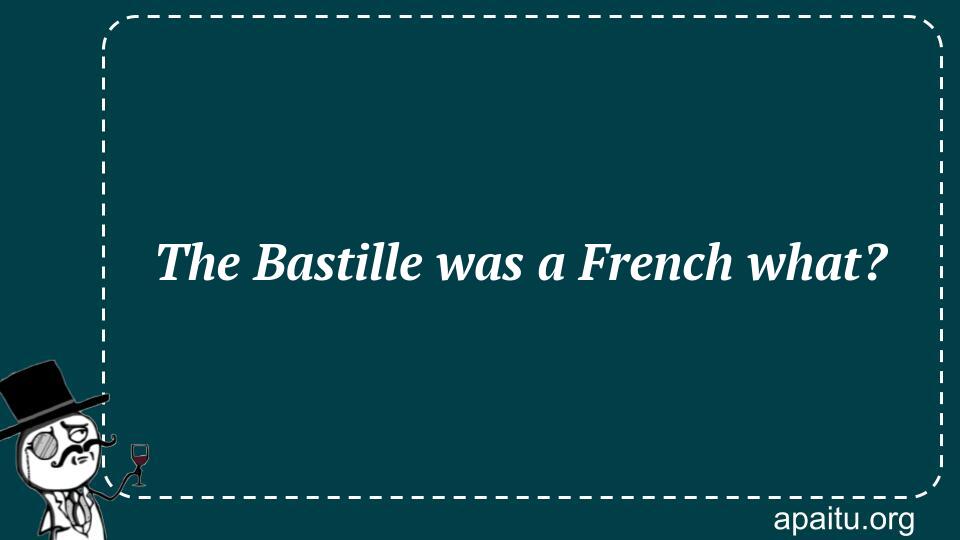 The Bastille was a French what?