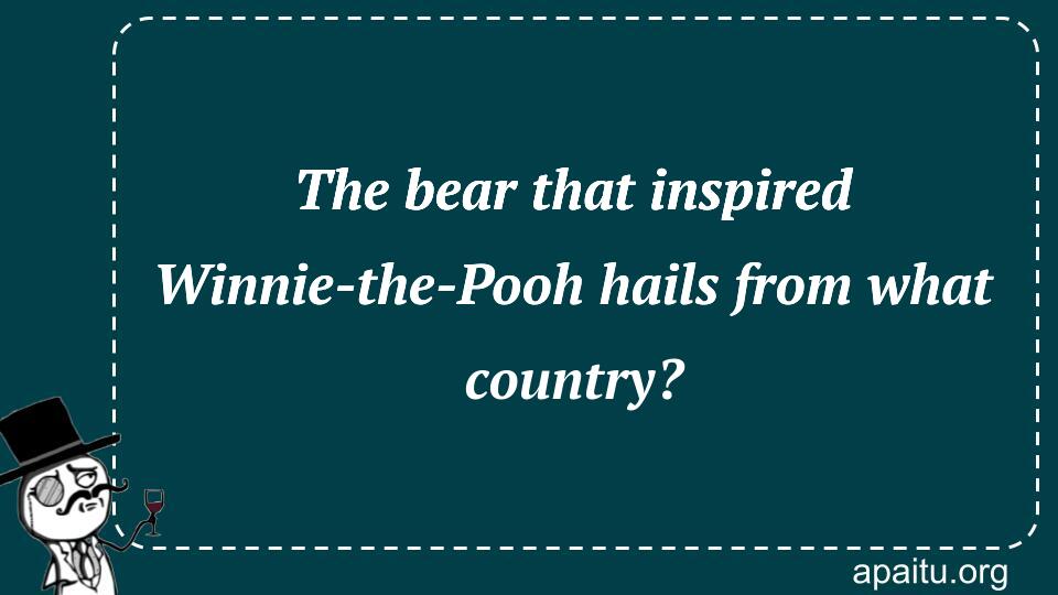 The bear that inspired Winnie-the-Pooh hails from what country?