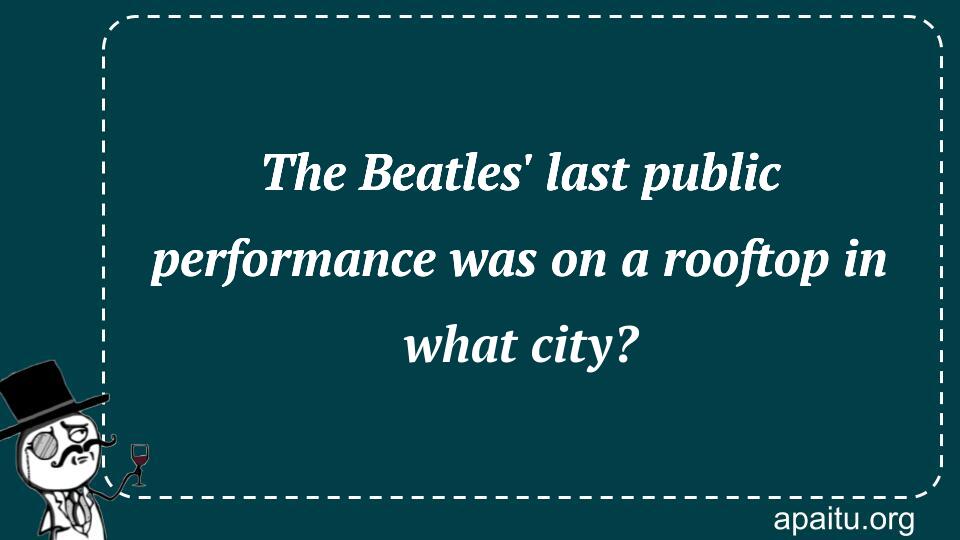 The Beatles` last public performance was on a rooftop in what city?