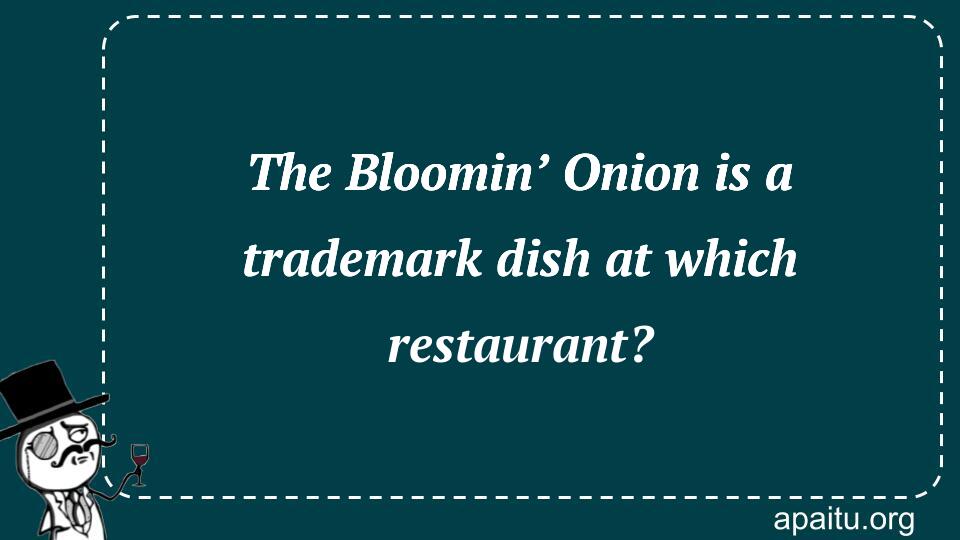 The Bloomin’ Onion is a trademark dish at which restaurant?