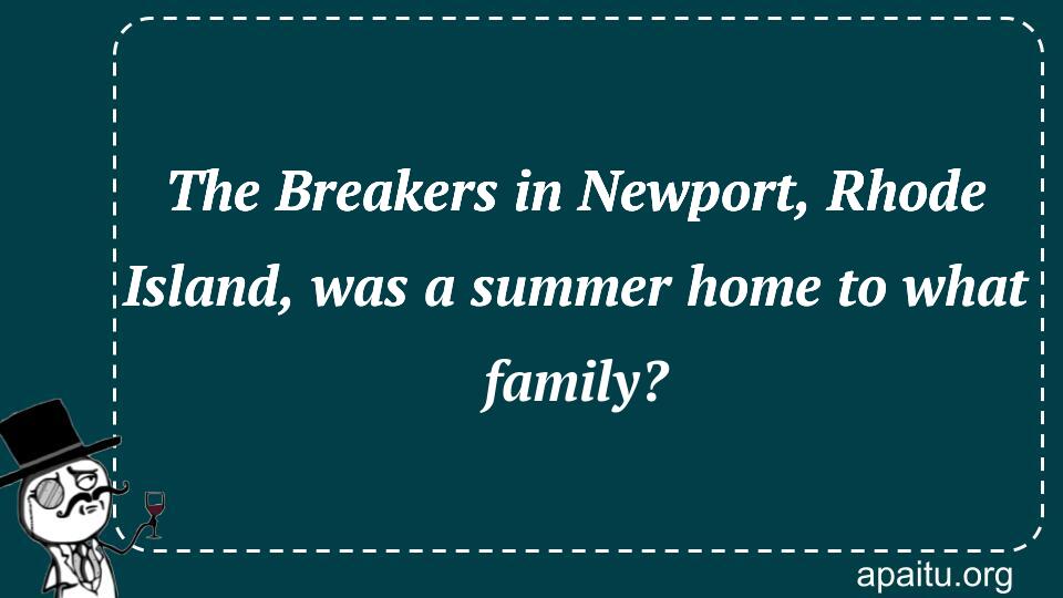 The Breakers in Newport, Rhode Island, was a summer home to what family?