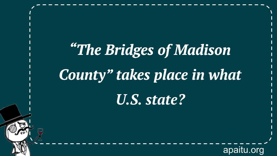 “The Bridges of Madison County” takes place in what U.S. state?