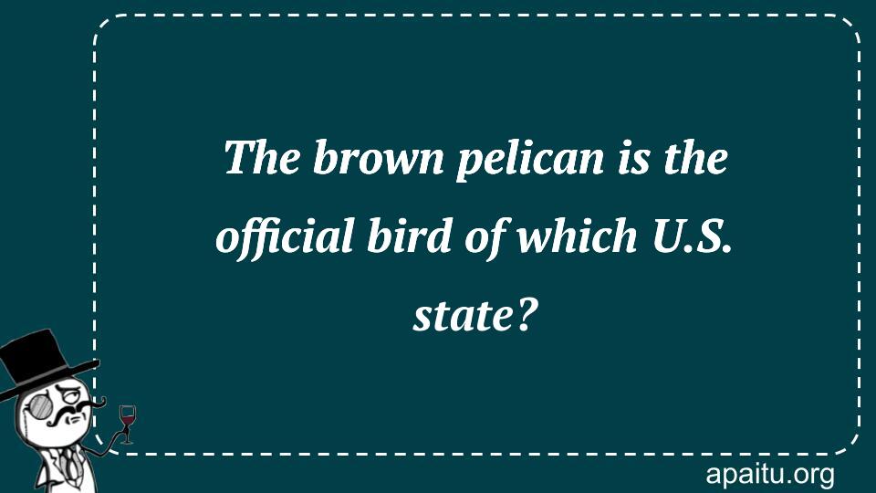 The brown pelican is the official bird of which U.S. state?