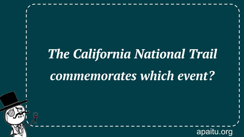 The California National Trail commemorates which event?