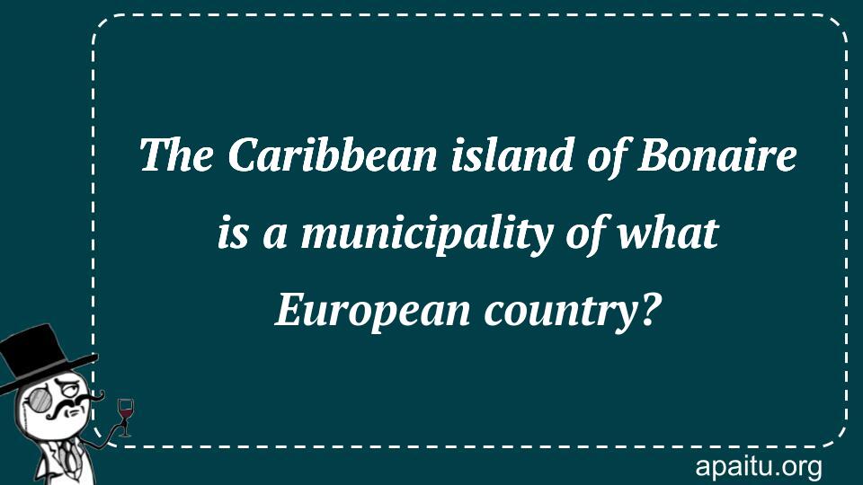 The Caribbean island of Bonaire is a municipality of what European country?