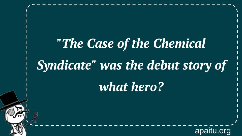 `The Case of the Chemical Syndicate` was the debut story of what hero?