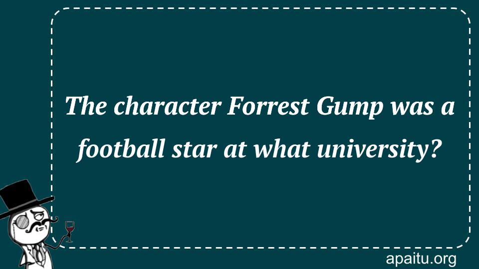 The character Forrest Gump was a football star at what university?